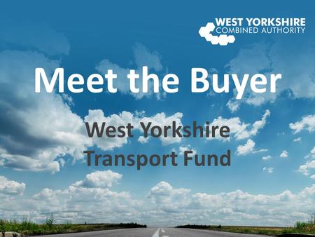 Meet the Buyer West Yorkshire Transport Fund. WELCOME Mark Roper & Steve Carmody.