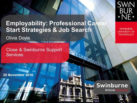 Close & Swinburne Support Services Employability: Professional Career Start Strategies & Job Search Olivia Doyle 25 November 2015.