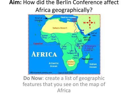 Aim: How did the Berlin Conference affect Africa geographically? Do Now: create a list of geographic features that you see on the map of Africa.