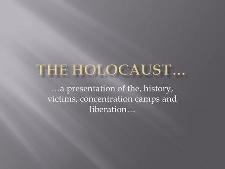 …a presentation of the, history, victims, concentration camps and liberation…