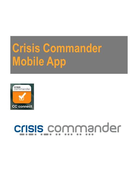 Crisis Commander Mobile App. Crisis Commander Cloud based virtual Crisis Management tool Complete audit trail and full legal compliance Initiates securely.