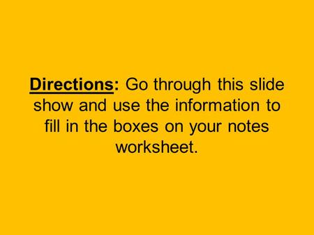 Directions: Go through this slide show and use the information to fill in the boxes on your notes worksheet.