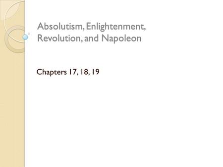Absolutism, Enlightenment, Revolution, and Napoleon Chapters 17, 18, 19.