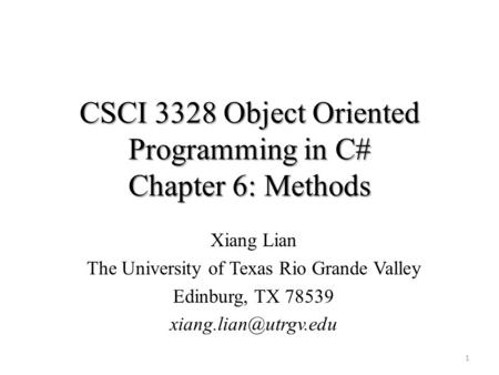 CSCI 3328 Object Oriented Programming in C# Chapter 6: Methods 1 Xiang Lian The University of Texas Rio Grande Valley Edinburg, TX 78539