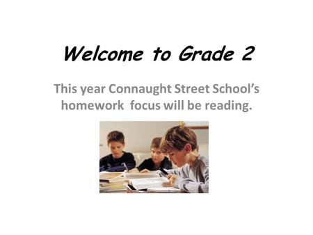 Welcome to Grade 2 This year Connaught Street School’s homework focus will be reading.