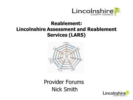 Reablement: Lincolnshire Assessment and Reablement Services (LARS) Provider Forums Nick Smith.