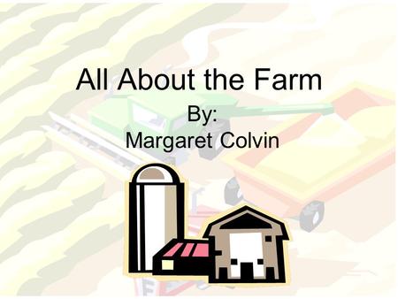All About the Farm By: Margaret Colvin. Lets Take a Trip to the Farm Who will we see at the farm? Farmer Turkeys Chickens Pigs Cows Horses Sheep.