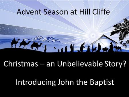 Christmas – an Unbelievable Story? Advent Season at Hill Cliffe Introducing John the Baptist.