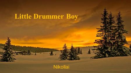 Little Drummer Boy Nikollai Come they told me, pa rum pum pum pum.