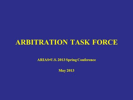 ARBITRATION TASK FORCE ARIASU.S. 2013 Spring Conference May 2013.
