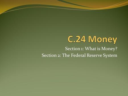 Section 1: What is Money? Section 2: The Federal Reserve System.