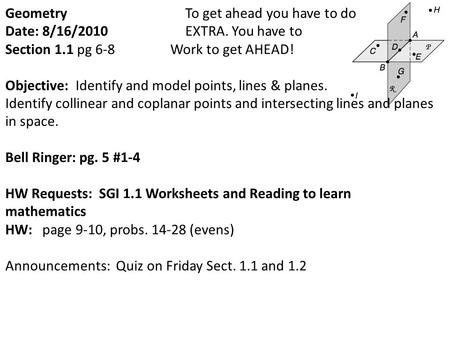 Geometry To get ahead you have to do Date: 8/16/2010 EXTRA. You have to Section 1.1 pg 6-8 Work to get AHEAD! Objective: Identify and model points, lines.