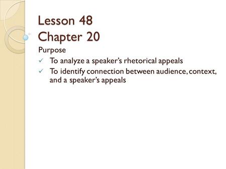 Lesson 48 Chapter 20 Purpose To analyze a speaker’s rhetorical appeals To identify connection between audience, context, and a speaker’s appeals.