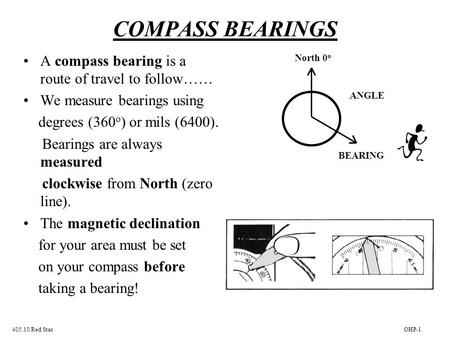 COMPASS BEARINGS A compass bearing is a route of travel to follow…… We measure bearings using degrees (360 o ) or mils (6400). Bearings are always measured.