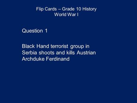 Flip Cards – Grade 10 History World War I Question 1 Black Hand terrorist group in Serbia shoots and kills Austrian Archduke Ferdinand.