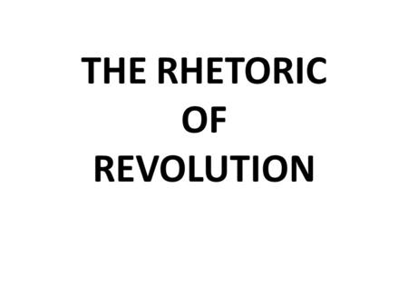 THE RHETORIC OF REVOLUTION RHETORIC IT IS THE ART OF PERSUASION; INSINCERE LANGUGE.