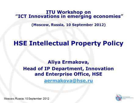 Moscow, Russia, 10 September 2012 HSE Intellectual Property Policy Aliya Ermakova, Head of IP Department, Innovation and Enterprise Office, HSE