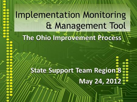 Implementation Monitoring & Management Tool The Ohio Improvement Process State Support Team Region 8 May 24, 2012.