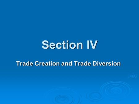 Section IV Trade Creation and Trade Diversion. Trade Creation  The Trade creation effect refers to the increased output by members of a trade block as.