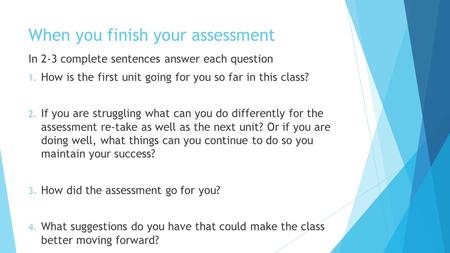 When you finish your assessment In 2-3 complete sentences answer each question 1. How is the first unit going for you so far in this class? 2. If you are.