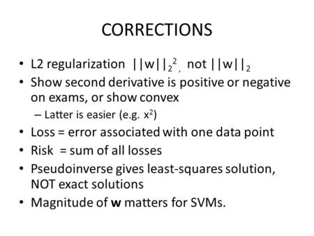 CORRECTIONS L2 regularization ||w|| 2 2, not ||w|| 2 Show second derivative is positive or negative on exams, or show convex – Latter is easier (e.g. x.