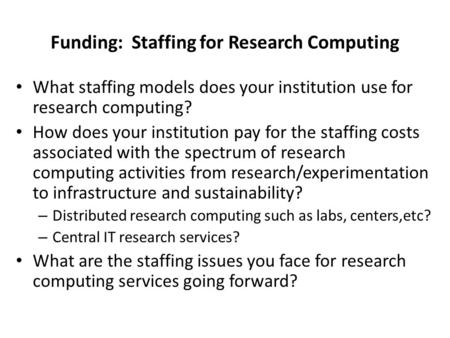 Funding: Staffing for Research Computing What staffing models does your institution use for research computing? How does your institution pay for the staffing.
