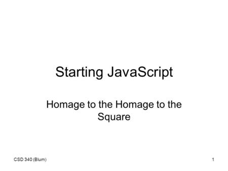 CSD 340 (Blum)1 Starting JavaScript Homage to the Homage to the Square.
