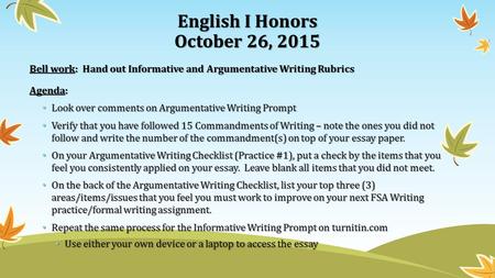 English I Honors October 26, 2015 Bell work: Hand out Informative and Argumentative Writing Rubrics Agenda: Look over comments on Argumentative Writing.