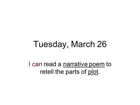 Tuesday, March 26 I can read a narrative poem to retell the parts of plot.