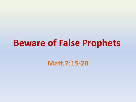 Beware of False Prophets Matt.7:15-20. “Beware” The Problem of False Prophets In The Old Testament Deut.13:1-5 Deut.18:20-22 Jer.5:30-31 Jer.6:13-14.