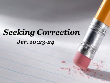 Seeking Correction Jer. 10:23-24. Correction from Others All Scripture is profitable for reproof (2 Tim. 3:16). All Scripture is profitable for reproof.