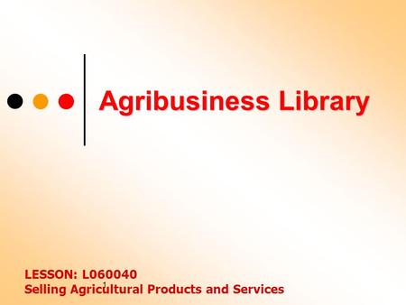 1 Agribusiness Library LESSON: L060040 Selling Agricultural Products and Services.