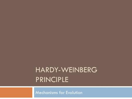 HARDY-WEINBERG PRINCIPLE Mechanisms for Evolution.