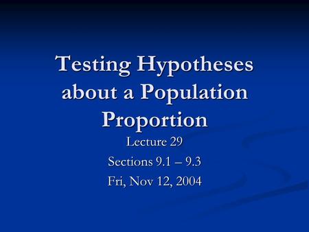Testing Hypotheses about a Population Proportion Lecture 29 Sections 9.1 – 9.3 Fri, Nov 12, 2004.