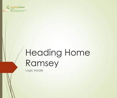Heading Home Ramsey Logic Model. Homelessness The inability to obtain or maintain a stable, safe, and affordable place to live Place to live - A space.