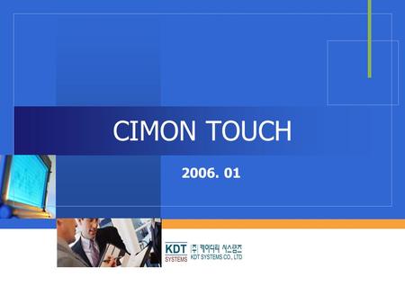 CIMON TOUCH 2006. 01. KDT SYSTEMS Introduction  Excellent Durability  The mobile CPU of the TOUCH gives excellent durability under industrial environment.