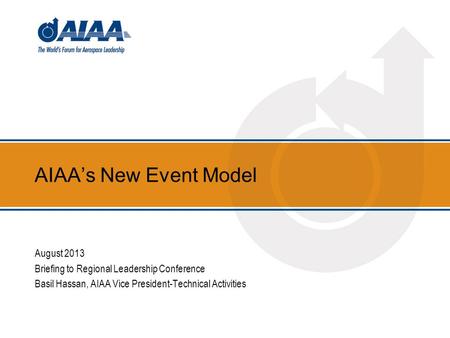 AIAA’s New Event Model August 2013 Briefing to Regional Leadership Conference Basil Hassan, AIAA Vice President-Technical Activities.