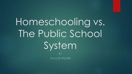 Homeschooling vs. The Public School System BY TAYLOR SPILKER.