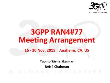 © 3GPP 2009 Mobile World Congress, Barcelona, 19 th February 2009 ＳＬＩＤＥ 0 3GPP RAN4#77 Meeting Arrangement 16 - 20 Nov, 2015 Anaheim, CA, US Tuomo Säynäjäkangas.