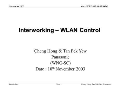 Doc.: IEEE 802.11-03/843r0 Submission Cheng Hong, Tan Pek-Yew, Panasonic Slide 1 November 2003 Interworking – WLAN Control Cheng Hong & Tan Pek Yew Panasonic.