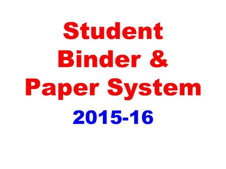 Student Binder & Paper System 2015-16 Student Binder System Components include: 1.Binder procedure lots of love! 2.Order of items in your binder 3.Divider.