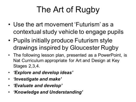 The Art of Rugby Use the art movement ‘Futurism’ as a contextual study vehicle to engage pupils Pupils initially produce Futurism style drawings inspired.