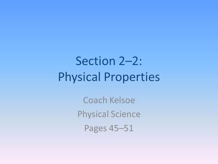 Section 2–2: Physical Properties Coach Kelsoe Physical Science Pages 45–51.