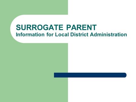 SURROGATE PARENT Information for Local District Administration.