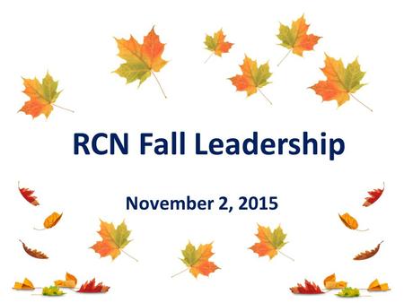 November 2, 2015 RCN Fall Leadership. Today’s Agenda Welcome & Introductions 15 Year Celebration START Updates Corey Smith Lunch Morning Follow Up P2P.