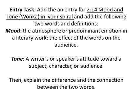 Entry Task: Add the an entry for 2.14 Mood and Tone (Wonka) in your spiral and add the following two words and definitions: Mood: the atmosphere or predominant.