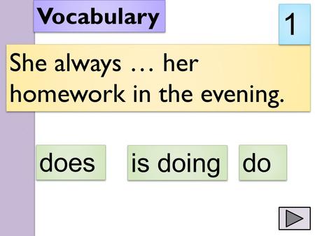 She always … her homework in the evening. Vocabulary 1 1 does is doing do.