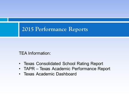 2015 Performance Reports TEA Information: Texas Consolidated School Rating Report TAPR – Texas Academic Performance Report Texas Academic Dashboard.