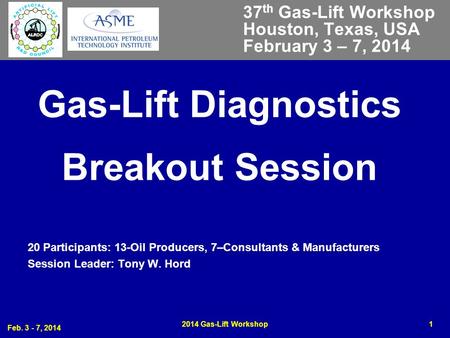 Feb. 3 - 7, 2014 2014 Gas-Lift Workshop1 Gas-Lift Diagnostics Breakout Session 20 Participants: 13-Oil Producers, 7–Consultants & Manufacturers Session.