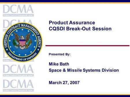 Product Assurance CQSDI Break-Out Session Presented By: Mike Bath Space & Missile Systems Division March 27, 2007.